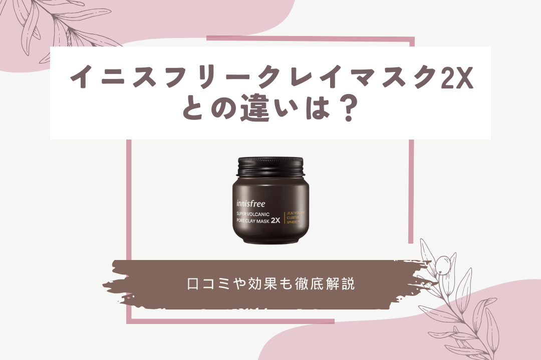イニスフリークレイマスク2xとの違いは?口コミや効果も徹底解説