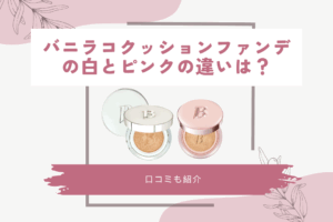 バニラコクッションファンデの白とピンクの違いは？口コミも紹介