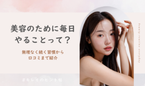 美容のために毎日やることって？無理なく続く習慣から口コミまで紹介